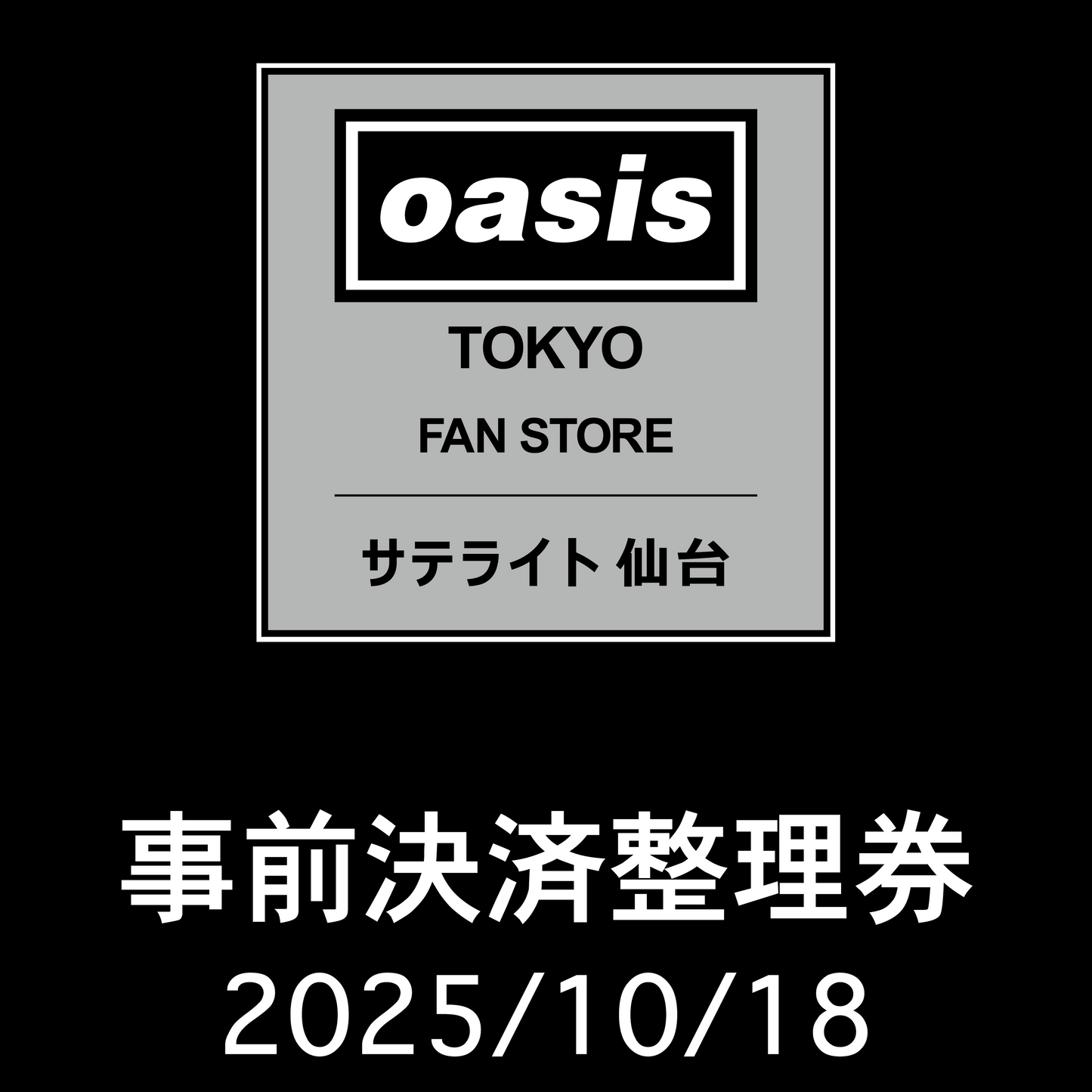【2025/10/18】「Oasis Live '25 Tokyo Fan Store サテライト 仙台」 事前決済整理券