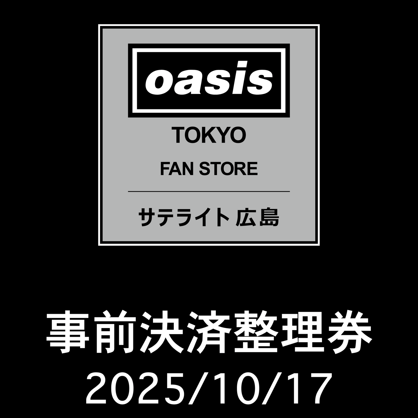 【2025/10/17】「Oasis Live '25 Tokyo Fan Store サテライト 広島」 事前決済整理券